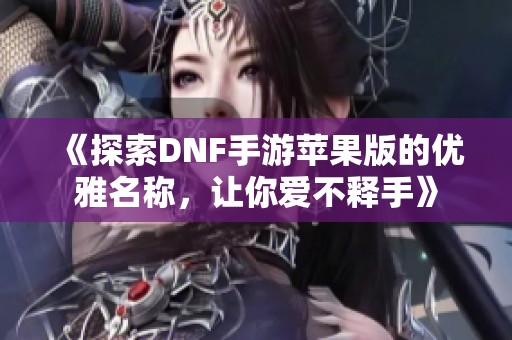 《探索DNF手游苹果版的优雅名称，让你爱不释手》
