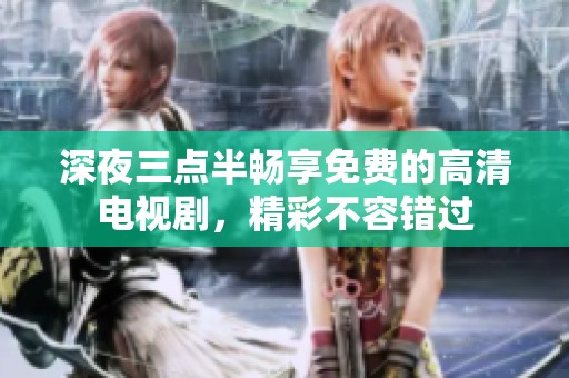 深夜三点半畅享免费的高清电视剧，精彩不容错过