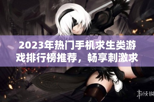 2023年热门手机求生类游戏排行榜推荐，畅享刺激求生体验