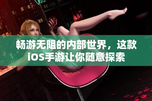 畅游无阻的内部世界，这款iOS手游让你随意探索