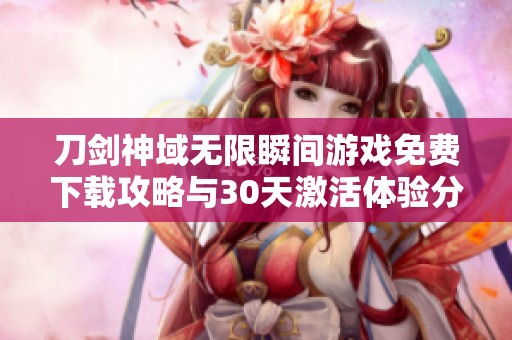 刀剑神域无限瞬间游戏免费下载攻略与30天激活体验分享