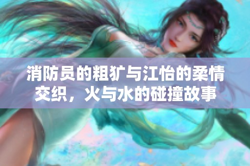 消防员的粗犷与江怡的柔情交织，火与水的碰撞故事