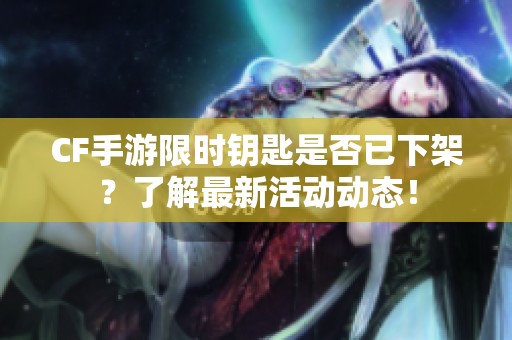 CF手游限时钥匙是否已下架？了解最新活动动态！