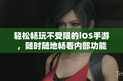轻松畅玩不受限的iOS手游，随时随地畅看内部功能