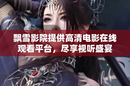 飘雪影院提供高清电影在线观看平台，尽享视听盛宴