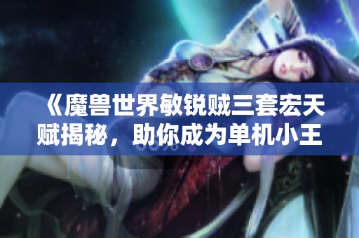 《魔兽世界敏锐贼三套宏天赋揭秘，助你成为单机小王子》