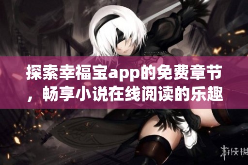探索幸福宝app的免费章节，畅享小说在线阅读的乐趣