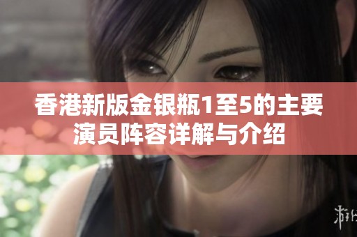 香港新版金银瓶1至5的主要演员阵容详解与介绍