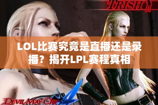 LOL比赛究竟是直播还是录播？揭开LPL赛程真相