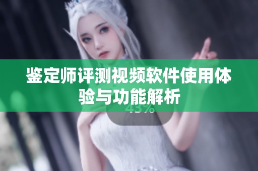 鉴定师评测视频软件使用体验与功能解析