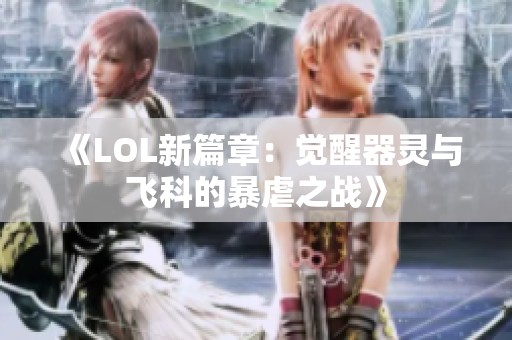 《LOL新篇章：觉醒器灵与飞科的暴虐之战》