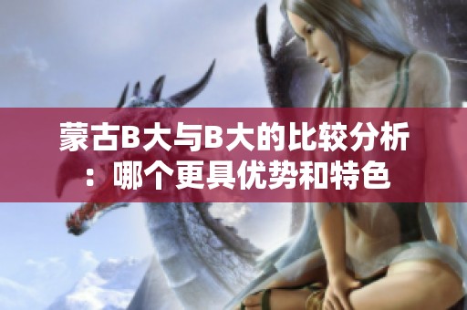 蒙古B大与B大的比较分析：哪个更具优势和特色