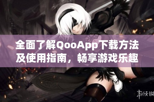 全面了解QooApp下载方法及使用指南，畅享游戏乐趣