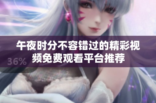 午夜时分不容错过的精彩视频免费观看平台推荐