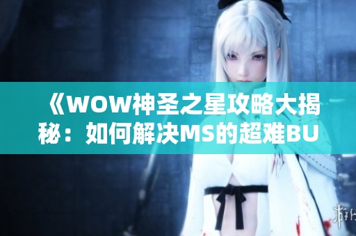 《WOW神圣之星攻略大揭秘：如何解决MS的超难BUG》