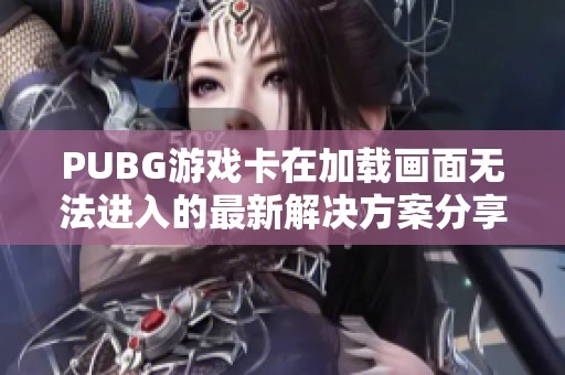 PUBG游戏卡在加载画面无法进入的最新解决方案分享