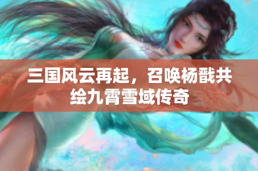 三国风云再起，召唤杨戬共绘九霄雪域传奇