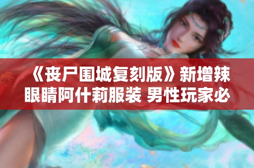《丧尸围城复刻版》新增辣眼睛阿什莉服装 男性玩家必看