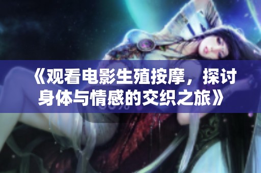 《观看电影生殖按摩，探讨身体与情感的交织之旅》