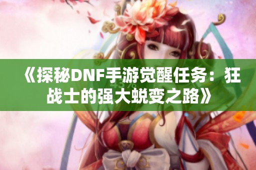 《探秘DNF手游觉醒任务：狂战士的强大蜕变之路》