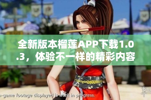全新版本榴莲APP下载1.0.3，体验不一样的精彩内容