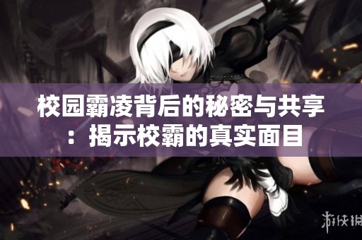 校园霸凌背后的秘密与共享：揭示校霸的真实面目