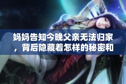 妈妈告知今晚父亲无法归家，背后隐藏着怎样的秘密和故事