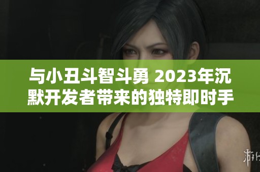 与小丑斗智斗勇 2023年沉默开发者带来的独特即时手游体验