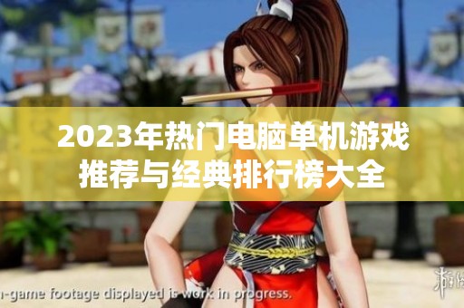 2023年热门电脑单机游戏推荐与经典排行榜大全