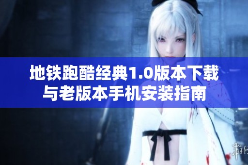 地铁跑酷经典1.0版本下载与老版本手机安装指南
