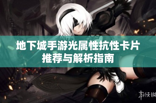 地下城手游光属性抗性卡片推荐与解析指南