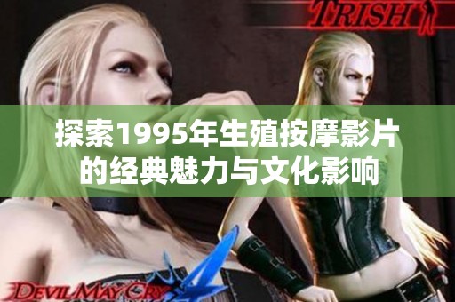 探索1995年生殖按摩影片的经典魅力与文化影响