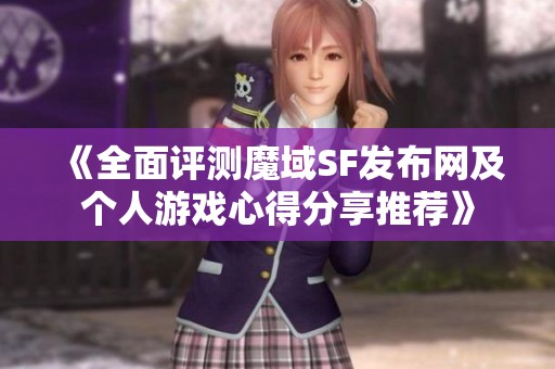 《全面评测魔域SF发布网及个人游戏心得分享推荐》