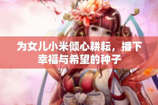 为女儿小米倾心耕耘，播下幸福与希望的种子