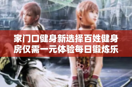 家门口健身新选择百姓健身房仅需一元体验每日锻炼乐趣