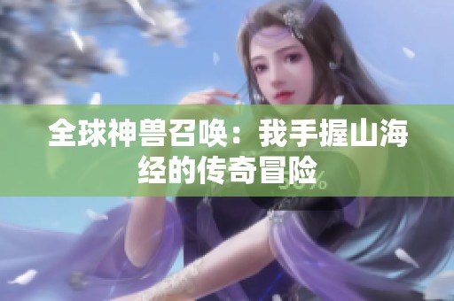 全球神兽召唤：我手握山海经的传奇冒险