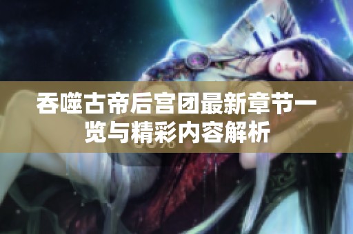 吞噬古帝后宫团最新章节一览与精彩内容解析