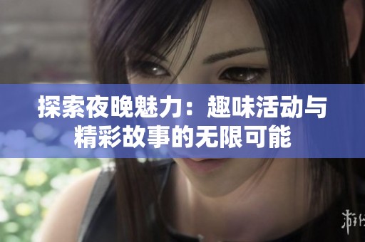 探索夜晚魅力：趣味活动与精彩故事的无限可能