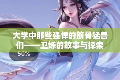 大学中那些强悍的筋骨猛兽们——卫烁的故事与探索