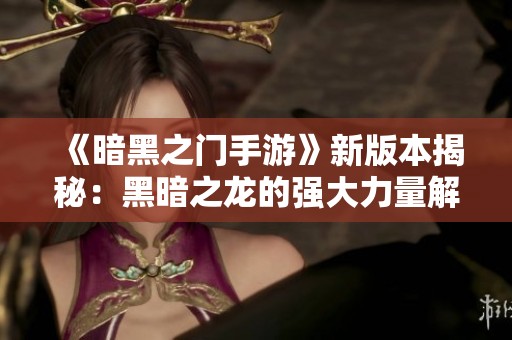 《暗黑之门手游》新版本揭秘：黑暗之龙的强大力量解析