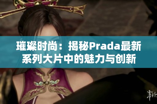 璀璨时尚：揭秘Prada最新系列大片中的魅力与创新