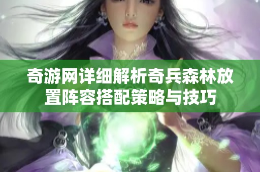 奇游网详细解析奇兵森林放置阵容搭配策略与技巧
