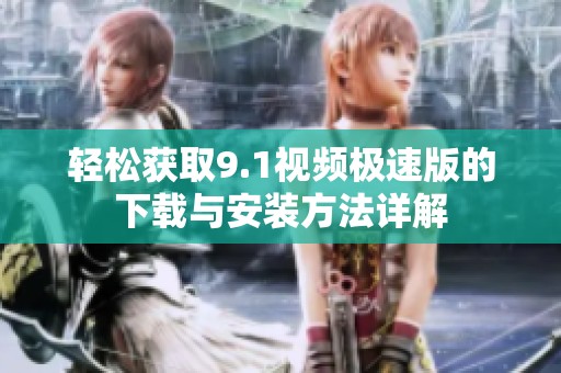 轻松获取9.1视频极速版的下载与安装方法详解