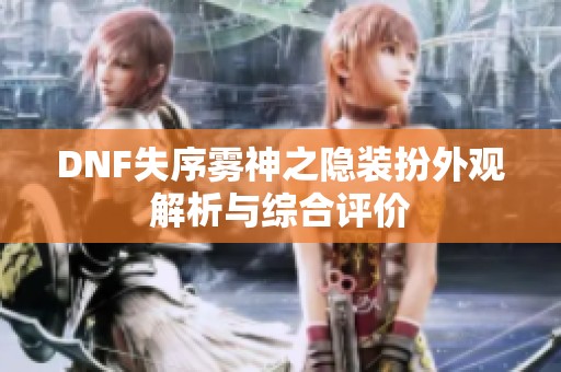 DNF失序雾神之隐装扮外观解析与综合评价