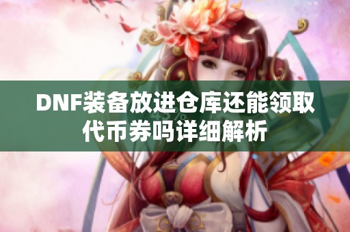DNF装备放进仓库还能领取代币券吗详细解析