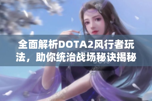 全面解析DOTA2风行者玩法，助你统治战场秘诀揭秘