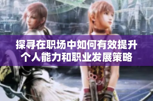 探寻在职场中如何有效提升个人能力和职业发展策略