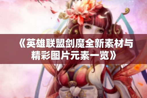 《英雄联盟剑魔全新素材与精彩图片元素一览》