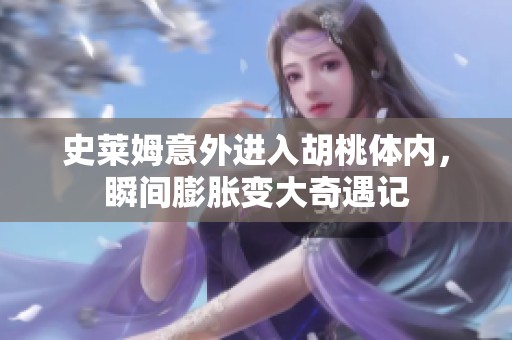史莱姆意外进入胡桃体内，瞬间膨胀变大奇遇记