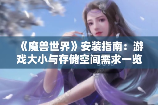 《魔兽世界》安装指南：游戏大小与存储空间需求一览